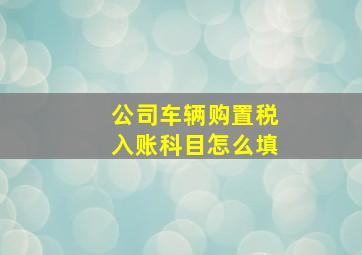 公司车辆购置税入账科目怎么填