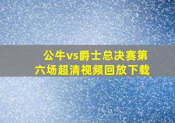 公牛vs爵士总决赛第六场超清视频回放下载