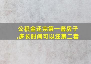 公积金还完第一套房子,多长时间可以还第二套