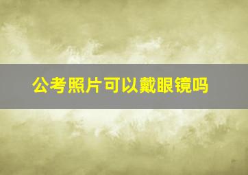 公考照片可以戴眼镜吗