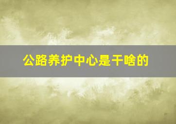 公路养护中心是干啥的