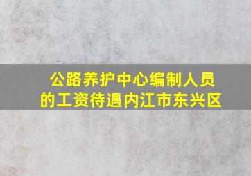 公路养护中心编制人员的工资待遇内江市东兴区