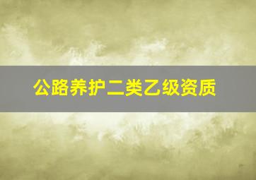 公路养护二类乙级资质