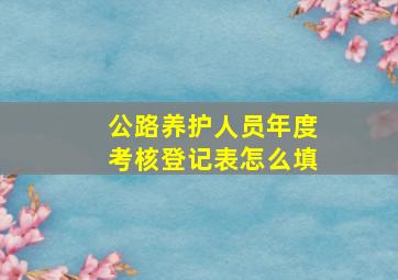 公路养护人员年度考核登记表怎么填