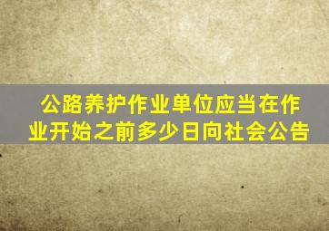 公路养护作业单位应当在作业开始之前多少日向社会公告