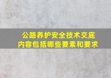 公路养护安全技术交底内容包括哪些要素和要求