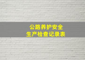 公路养护安全生产检查记录表