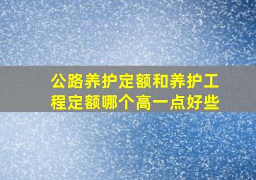 公路养护定额和养护工程定额哪个高一点好些