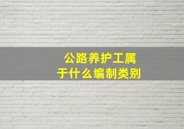 公路养护工属于什么编制类别