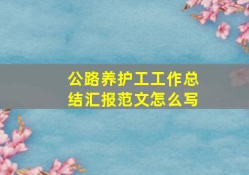 公路养护工工作总结汇报范文怎么写