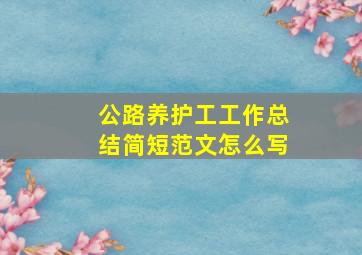 公路养护工工作总结简短范文怎么写