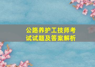 公路养护工技师考试试题及答案解析