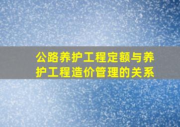 公路养护工程定额与养护工程造价管理的关系