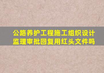 公路养护工程施工组织设计监理审批回复用红头文件吗