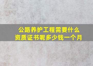 公路养护工程需要什么资质证书呢多少钱一个月