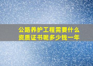 公路养护工程需要什么资质证书呢多少钱一年