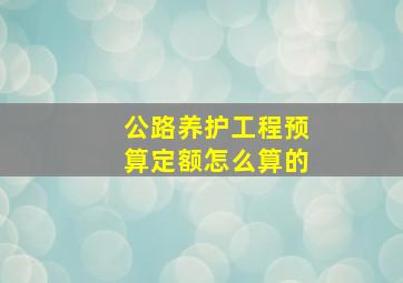 公路养护工程预算定额怎么算的