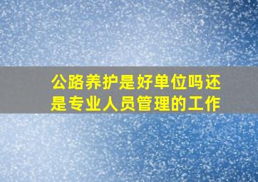 公路养护是好单位吗还是专业人员管理的工作