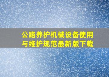 公路养护机械设备使用与维护规范最新版下载