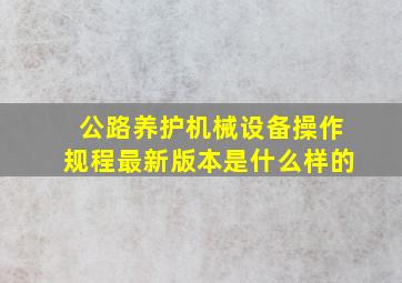 公路养护机械设备操作规程最新版本是什么样的