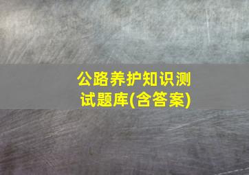 公路养护知识测试题库(含答案)