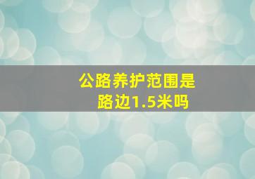 公路养护范围是路边1.5米吗