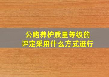 公路养护质量等级的评定采用什么方式进行