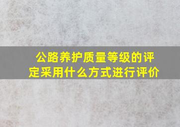 公路养护质量等级的评定采用什么方式进行评价