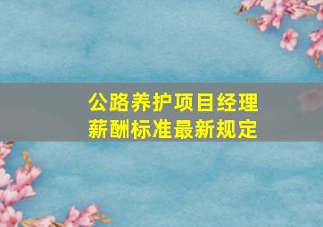 公路养护项目经理薪酬标准最新规定