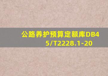 公路养护预算定额库DB45/T2228.1-20