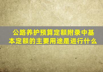 公路养护预算定额附录中基本定额的主要用途是进行什么