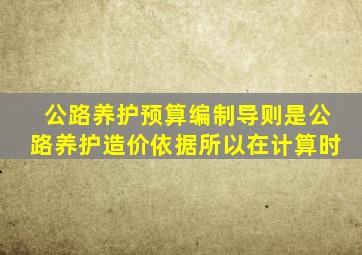 公路养护预算编制导则是公路养护造价依据所以在计算时