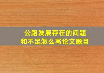 公路发展存在的问题和不足怎么写论文题目