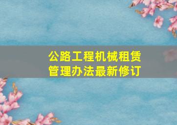 公路工程机械租赁管理办法最新修订