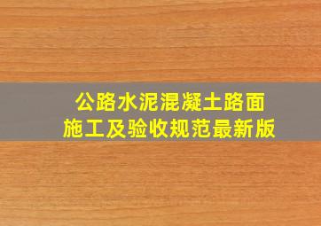 公路水泥混凝土路面施工及验收规范最新版