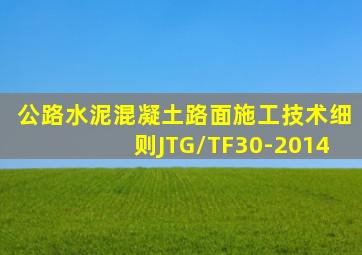 公路水泥混凝土路面施工技术细则JTG/TF30-2014