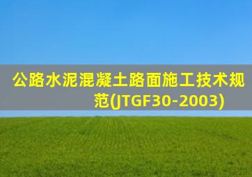 公路水泥混凝土路面施工技术规范(JTGF30-2003)