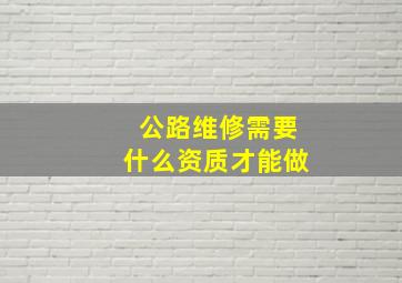 公路维修需要什么资质才能做