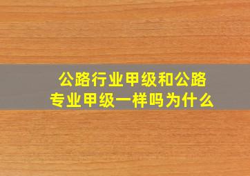 公路行业甲级和公路专业甲级一样吗为什么