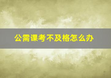 公需课考不及格怎么办