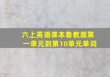 六上英语课本鲁教版第一单元到第10单元单词