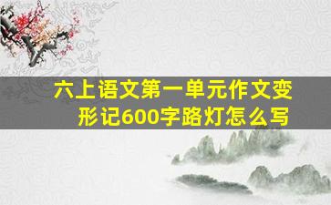 六上语文第一单元作文变形记600字路灯怎么写