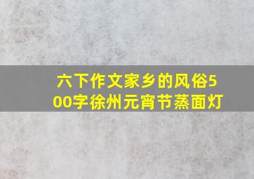 六下作文家乡的风俗500字徐州元宵节蒸面灯