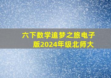 六下数学追梦之旅电子版2024年级北师大