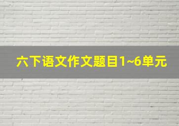 六下语文作文题目1~6单元