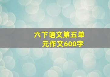 六下语文第五单元作文600字