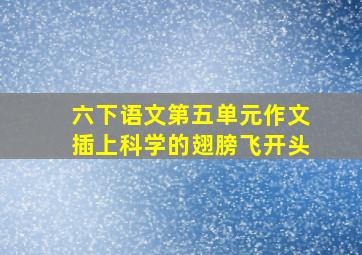 六下语文第五单元作文插上科学的翅膀飞开头