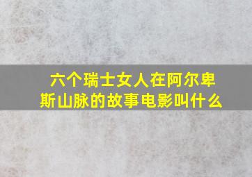 六个瑞士女人在阿尔卑斯山脉的故事电影叫什么