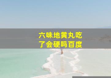 六味地黄丸吃了会硬吗百度