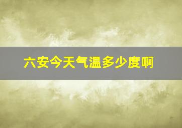 六安今天气温多少度啊